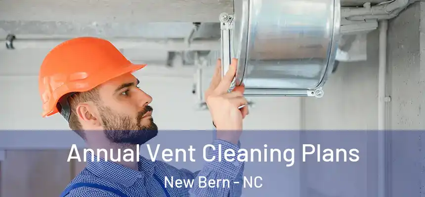  Annual Vent Cleaning Plans New Bern - NC