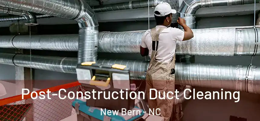 Post-Construction Duct Cleaning New Bern - NC